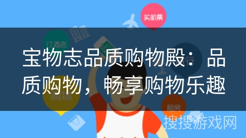 宝物志品质购物殿:品质购物,畅享购物乐趣 宝物志品质购物殿:品质购物,畅享购物乐趣