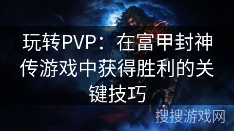 玩转PVP:在富甲封神传游戏中获得胜利的关键技巧 玩转PVP:在富甲封神传游戏中获得胜利的关键技巧