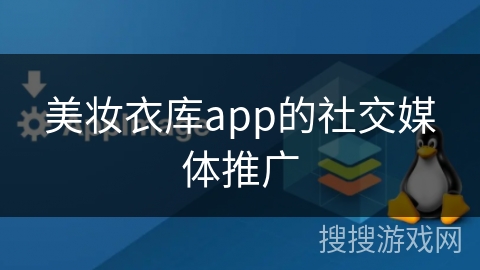 美妆衣库app的社交媒体推广 美妆衣库app的社交媒体推广