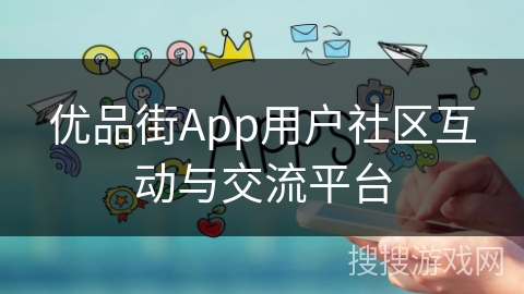 优品街App用户社区互动与交流平台 优品街App用户社区互动与交流平台