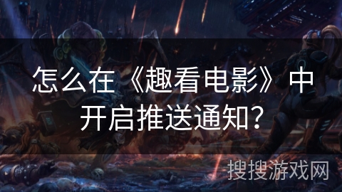 怎么在《趣看电影》中开启推送通知? 怎么在《趣看电影》中开启推送通知?
