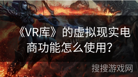 《VR库》的虚拟现实电商功能怎么使用？