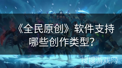 《全民原创》软件支持哪些创作类型? 《全民原创》软件支持哪些创作类型?