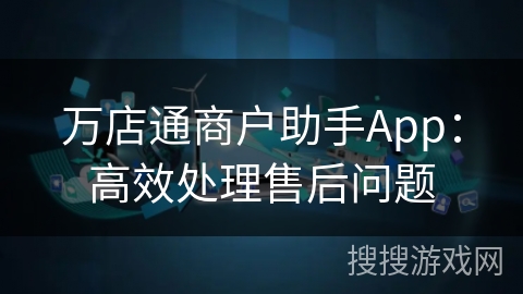 万店通商户助手App:高效处理售后问题 万店通商户助手App:高效处理售后问题