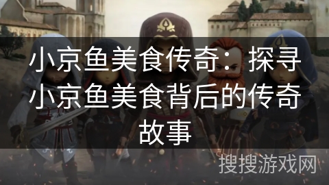 小京鱼美食传奇:探寻小京鱼美食背后的传奇故事 小京鱼美食传奇:探寻小京鱼美食背后的传奇故事