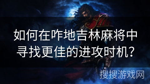 如何在咋地吉林麻将中寻找更佳的进攻时机？