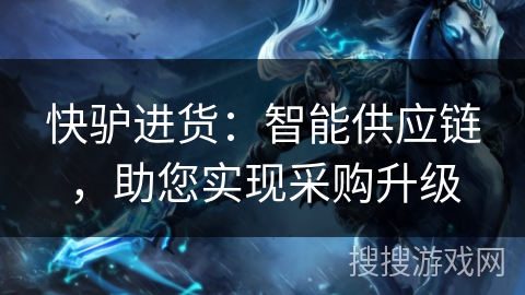 快驴进货：智能供应链，助您实现采购升级