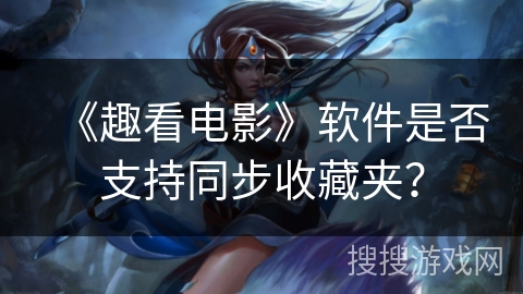 《趣看电影》软件是否支持同步收藏夹？