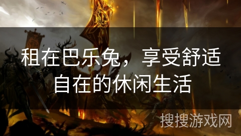 租在巴乐兔，享受舒适自在的休闲生活