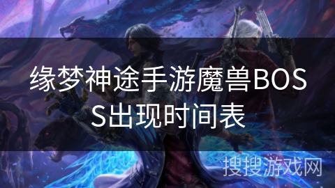 缘梦神途手游魔兽BOSS出现时间表