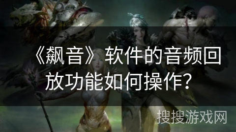 《飙音》软件的音频回放功能如何操作？