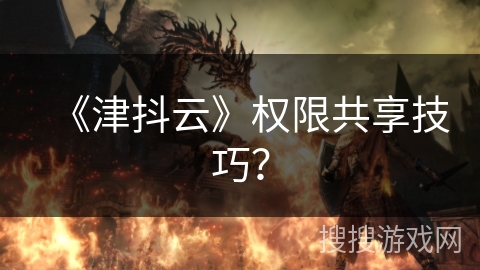 《津抖云》权限共享技巧？