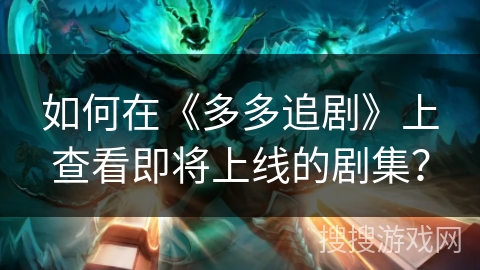 如何在《多多追剧》上查看即将上线的剧集？