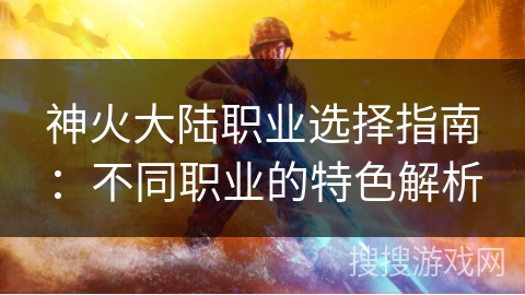 神火大陆职业选择指南：不同职业的特色解析