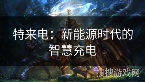 特来电：新能源时代的智慧充电