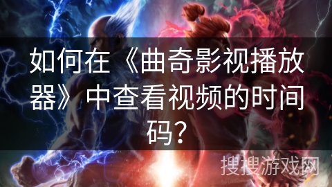 如何在《曲奇影视播放器》中查看视频的时间码？