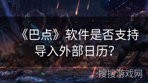 《巴点》软件是否支持导入外部日历？