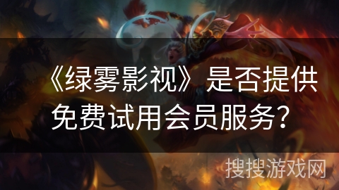 《绿雾影视》是否提供免费试用会员服务？