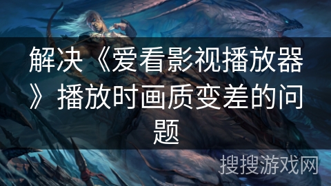 解决《爱看影视播放器》播放时画质变差的问题