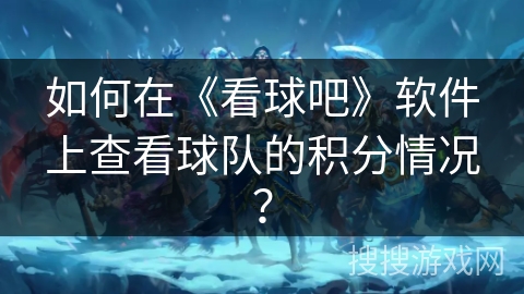 如何在《看球吧》软件上查看球队的积分情况？