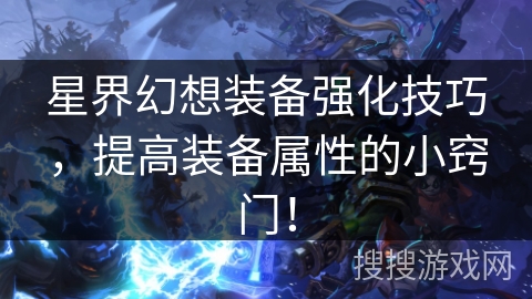 星界幻想装备强化技巧，提高装备属性的小窍门！