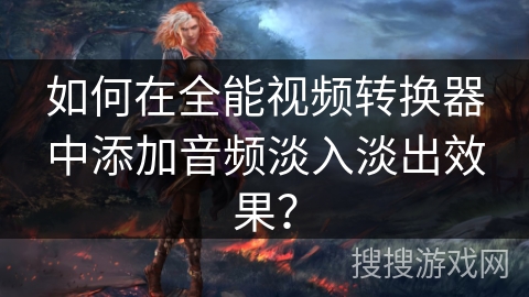 如何在全能视频转换器中添加音频淡入淡出效果？