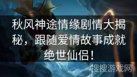 秋风神途情缘剧情大揭秘,跟随爱情故事成就绝世仙侣! 秋风神途情缘剧情大揭秘,跟随爱情故事成就绝世仙侣!