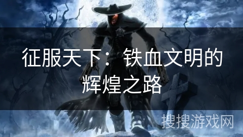 征服天下:铁血文明的辉煌之路 征服天下:铁血文明的辉煌之路