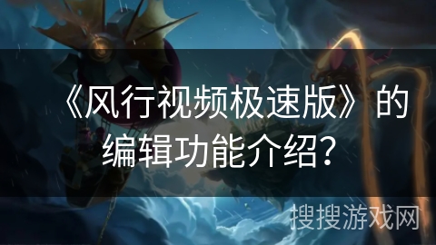 《风行视频极速版》的编辑功能介绍？
