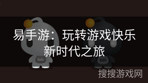 易手游：玩转游戏快乐新时代之旅
