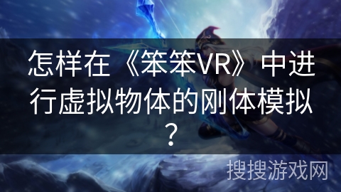 怎样在《笨笨VR》中进行虚拟物体的刚体模拟? 怎样在《笨笨VR》中进行虚拟物体的刚体模拟?
