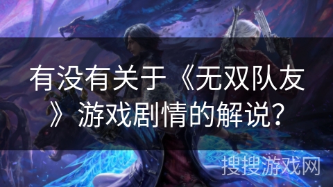 有没有关于《无双队友》游戏剧情的解说？