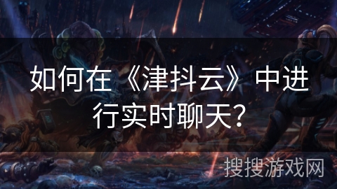 如何在《津抖云》中进行实时聊天？