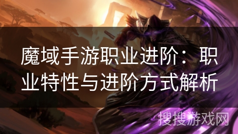 魔域手游职业进阶：职业特性与进阶方式解析