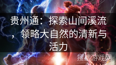 贵州通:探索山间溪流,领略大自然的清新与活力 贵州通:探索山间溪流,领略大自然的清新与活力