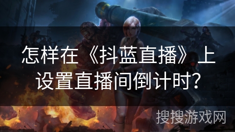 怎样在《抖蓝直播》上设置直播间倒计时? 怎样在《抖蓝直播》上设置直播间倒计时?