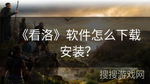 《看洛》软件怎么下载安装？