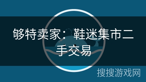 够特卖家:鞋迷集市二手交易 够特卖家:鞋迷集市二手交易