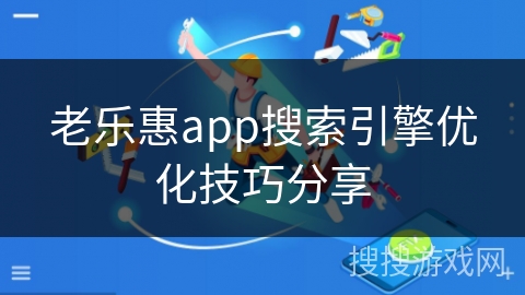 老乐惠app搜索引擎优化技巧分享