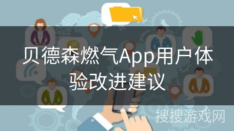 贝德森燃气App用户体验改进建议