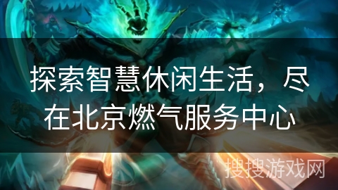 探索智慧休闲生活，尽在北京燃气服务中心