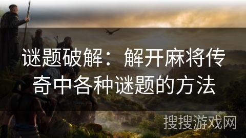 谜题破解：解开麻将传奇中各种谜题的方法