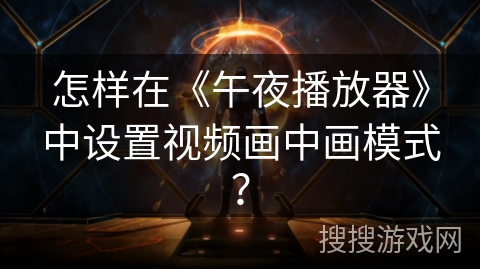 怎样在《午夜播放器》中设置视频画中画模式？