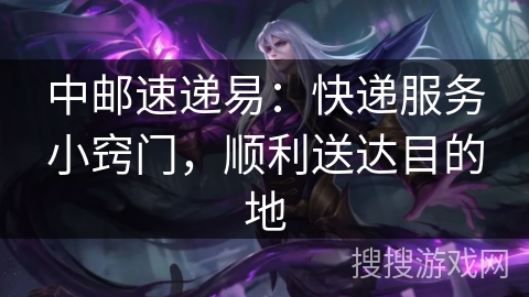 中邮速递易：快递服务小窍门，顺利送达目的地