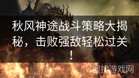 秋风神途战斗策略大揭秘，击败强敌轻松过关！