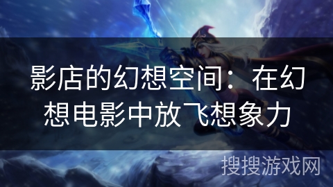 影店的幻想空间：在幻想电影中放飞想象力