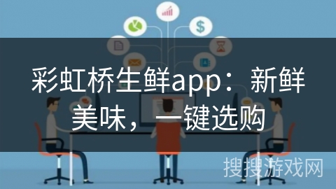 彩虹桥生鲜app：新鲜美味，一键选购