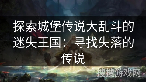 探索城堡传说大乱斗的迷失王国：寻找失落的传说
