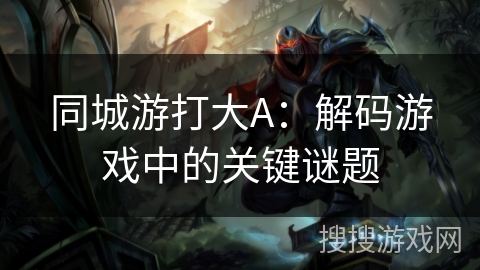 同城游打大A：解码游戏中的关键谜题