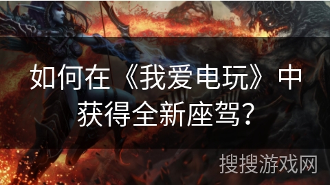 如何在《我爱电玩》中获得全新座驾? 如何在《我爱电玩》中获得全新座驾?